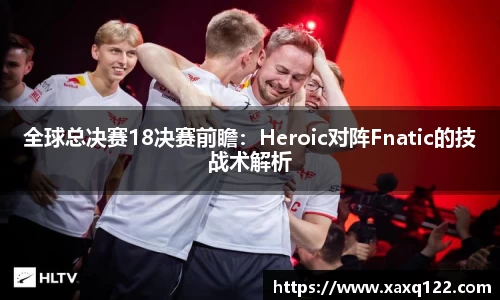 全球总决赛18决赛前瞻：Heroic对阵Fnatic的技战术解析