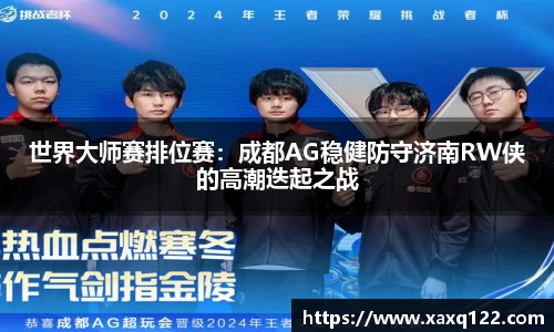 世界大师赛排位赛：成都AG稳健防守济南RW侠的高潮迭起之战