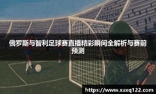 俄罗斯与智利足球赛直播精彩瞬间全解析与赛前预测