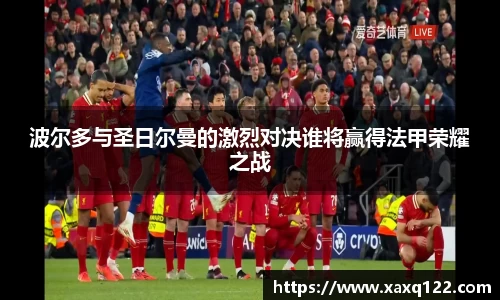 波尔多与圣日尔曼的激烈对决谁将赢得法甲荣耀之战