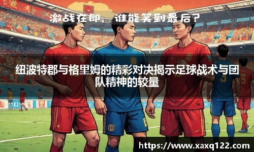 纽波特郡与格里姆的精彩对决揭示足球战术与团队精神的较量