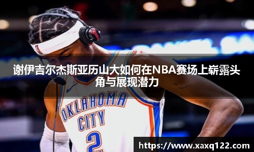 谢伊吉尔杰斯亚历山大如何在NBA赛场上崭露头角与展现潜力