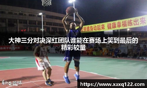 大神三分对决深红团队谁能在赛场上笑到最后的精彩较量
